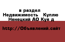  в раздел : Недвижимость » Куплю . Ненецкий АО,Куя д.